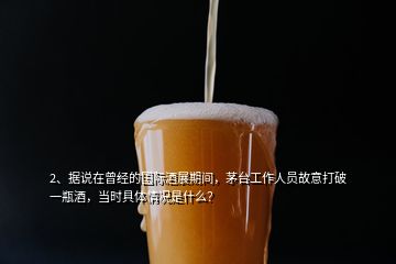 2、据说在曾经的国际酒展期间，茅台工作人员故意打破一瓶酒，当时具体情况是什么？