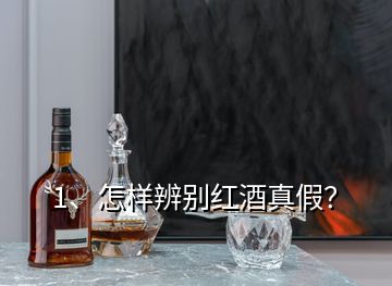 1、怎样辨别红酒真假？