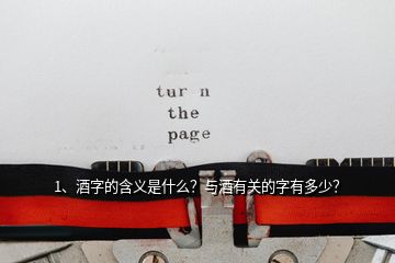 1、酒字的含义是什么？与酒有关的字有多少？