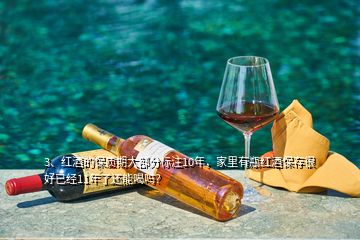 3、红酒的保质期大部分标注10年，家里有瓶红酒保存很好已经11年了还能喝吗？