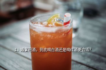 1、婚宴用酒，到底喝白酒还是喝红酒更合适？