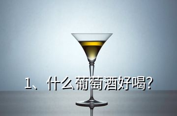 1、什么葡萄酒好喝？