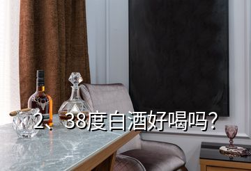 2、38度白酒好喝吗？