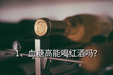 1、血糖高能喝红酒吗？