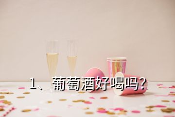 1、葡萄酒好喝吗？