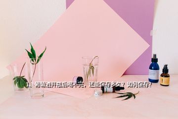 1、葡萄酒开瓶后喝不完，还能保存多久？如何保存？