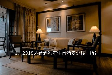 1、2018茅台酒狗年生肖酒多少钱一瓶？