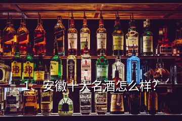 1、安徽十大名酒怎么样？