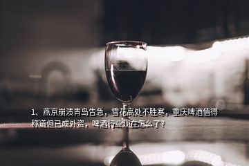 1、燕京崩溃青岛告急，雪花高处不胜寒，重庆啤酒值得称道但已成外资，啤酒行业现在怎么了？