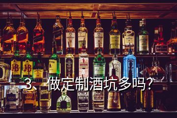 3、做定制酒坑多吗？