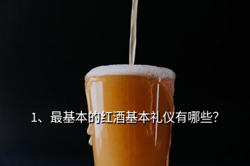 1、最基本的红酒基本礼仪有哪些？