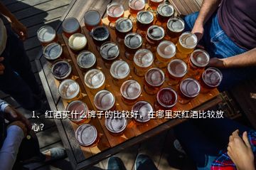 1、红酒买什么牌子的比较好，在哪里买红酒比较放心？