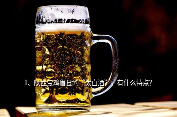 1、陕西宝鸡眉县的“太白酒”，有什么特点？
