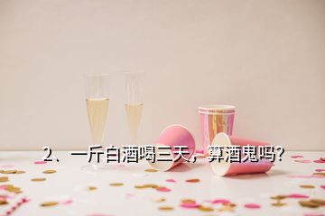 2、一斤白酒喝三天，算酒鬼吗？