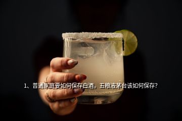 1、普通家庭要如何保存白酒，五粮液茅台该如何保存？