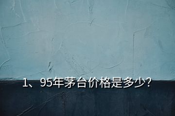 1、95年茅台价格是多少？