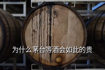 为什么茅台等酒会如此的贵