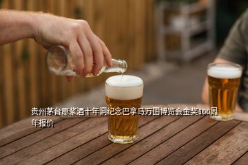 贵州茅台原浆酒十年洞纪念巴拿马万国博览会金奖100周年报价