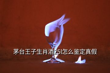 茅台王子生肖酒25l怎么鉴定真假