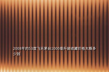 2008年的53度飞天茅台1000毫升装收藏价格大概多少钱