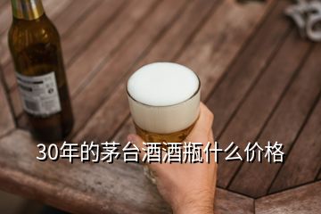 30年的茅台酒酒瓶什么价格