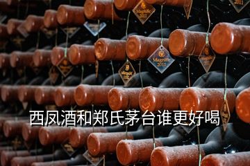 西凤酒和郑氏茅台谁更好喝