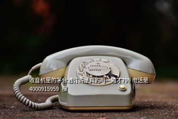 收音机里的茅台酒订购是真的吗一箱才799 电话是4000915959  搜