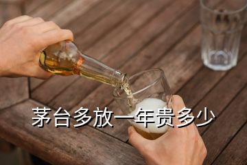 茅台多放一年贵多少