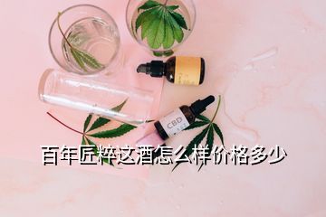 百年匠粹这酒怎么样价格多少