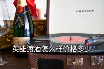 英雄渡酒怎么样价格多少