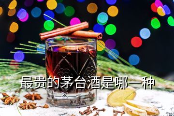 最贵的茅台酒是哪一种