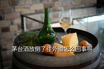 茅台酒放倒了往外溢怎么回事啊