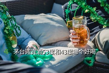 茅台迎宾酒53度和43度哪个好喝