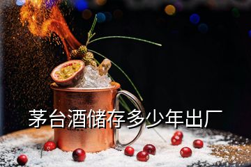 茅台酒储存多少年出厂