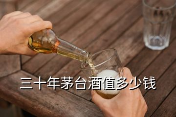 三十年茅台酒值多少钱