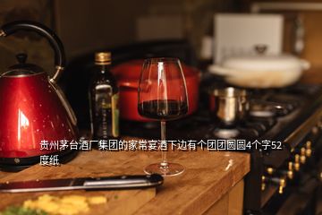 贵州茅台酒厂集团的家常宴酒下边有个团团圆圆4个字52度纸
