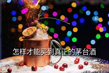 怎样才能买到真正的茅台酒