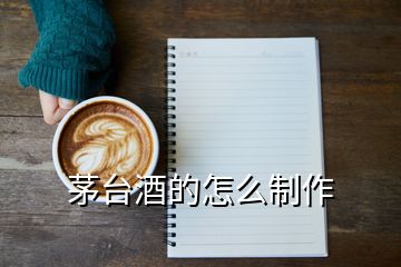 茅台酒的怎么制作