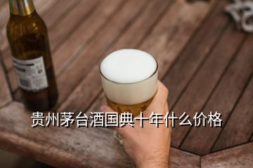 贵州茅台酒国典十年什么价格