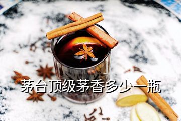 茅台顶级茅香多少一瓶