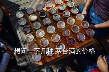 想问一下几种 茅台酒的价格