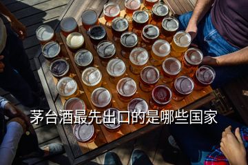 茅台酒最先出口的是哪些国家