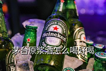 茅台原浆酒怎么喝好喝