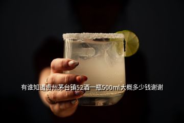 有谁知道贵州茅台镇52酒一瓶500ml大概多少钱谢谢