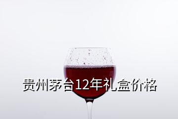 贵州茅台12年礼盒价格