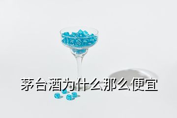 茅台酒为什么那么便宜