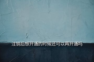 注销后想开通的时候还可以再开通吗