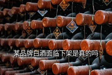 某品牌白酒面临下架是真的吗