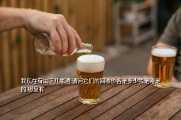 我现在有以下几瓶酒 请问它们的回收价各是多少我是哈是的 哪里有