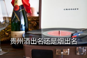 贵州酒出名还是烟出名